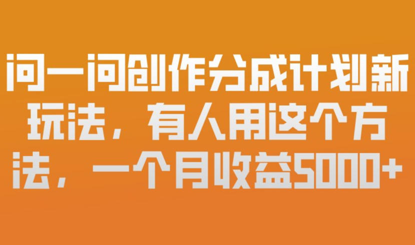 问一问创作分成计划新玩法，有人用这个方法，一个月收益5k，新手友好，有微信就能做【揭秘】-大川资源分享站