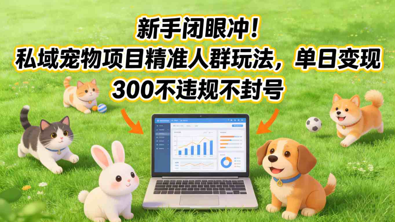 新手闭眼冲!私域宠物项目精准人群玩法,单日变现3张不违规不封号-大川资源分享站