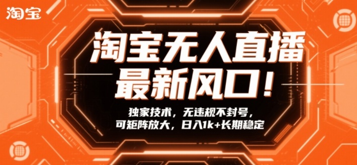 淘宝无人直播最新风口!独家技术,无违规不封号,可矩阵放大,日入1k+长期稳定【揭秘】-大川资源分享站