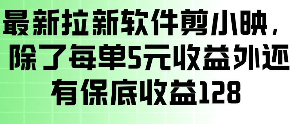 最新拉新软件剪小映，除了每单5米收益外还有保底收益128，一部手机轻松賺钱-大川资源分享站