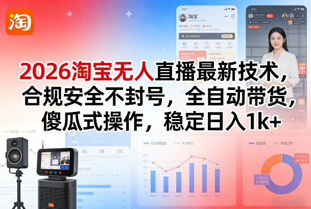 2026淘宝无人直播最新技术，合规安全不封号，全自动带货，傻瓜式操作，稳定日入1k+【揭秘】-大川资源分享站