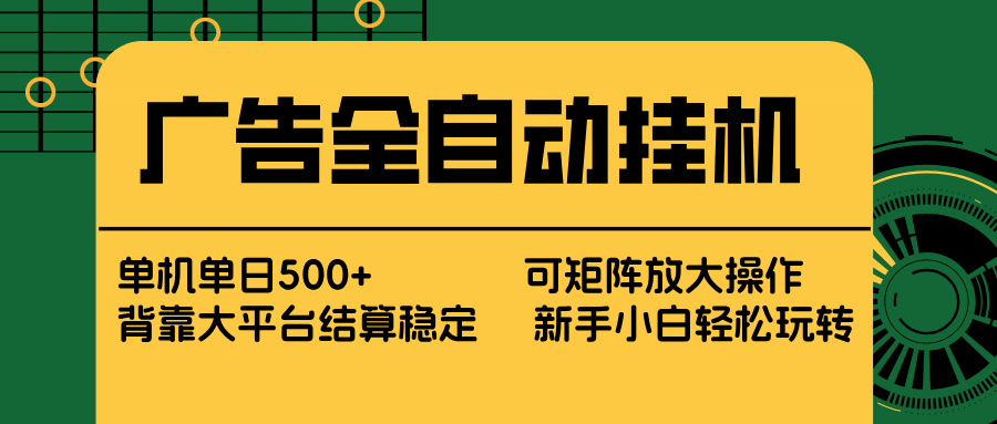 广告全自动挂机 单机单日500+ 矩阵放大 背靠大平台 绿色稳定 新手小白轻松玩转-大川资源分享站