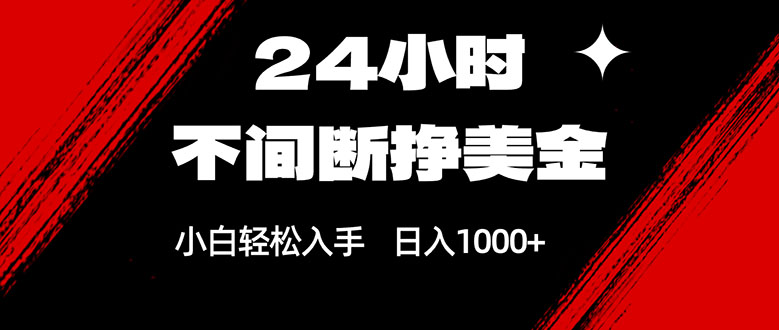 24小时不间断挣美金，小白轻松上手，日入1000+-大川资源分享站