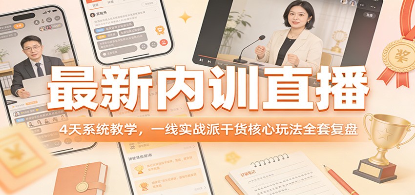 最新内训直播，4天系统教学，一线实战派干货核心玩法全套复盘-大川资源分享站
