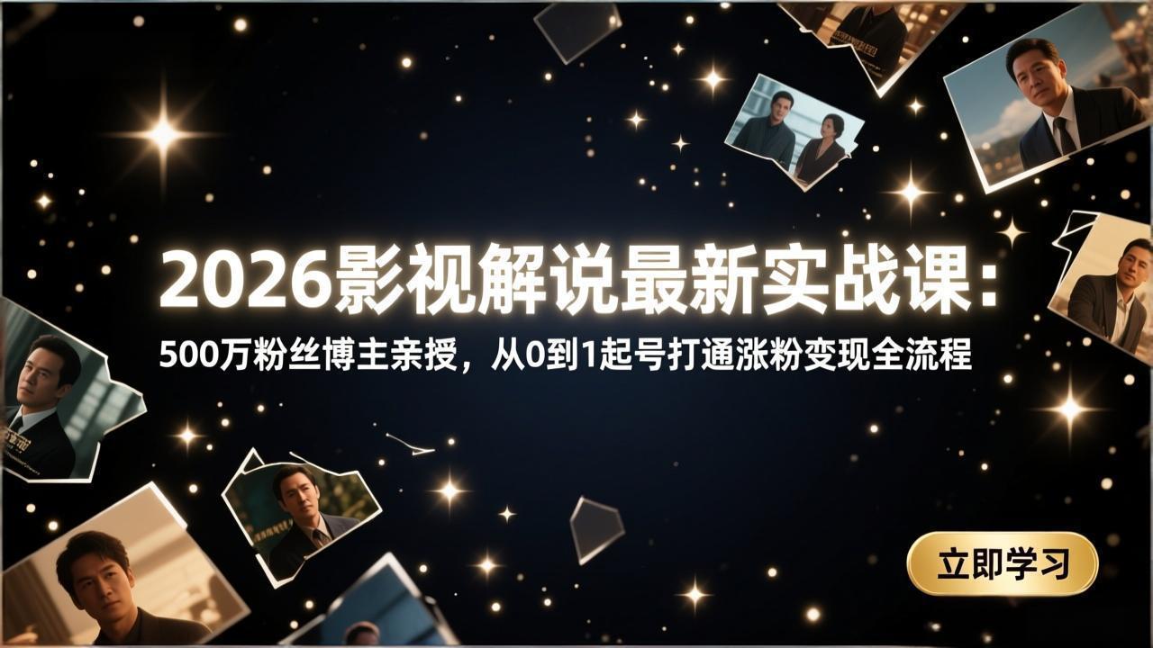 2026影视解说最新实战课：500万粉丝博主亲授，从0到1起号打通涨粉变现全流程-大川资源分享站