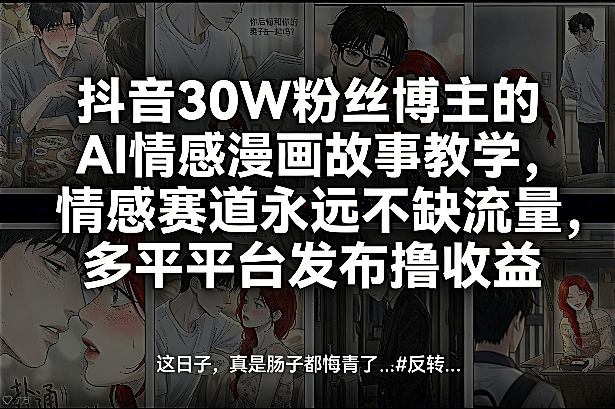 抖音30W粉丝博主的AI情感漫画故事教学，情感赛道永远不缺流量，多平台发布撸收益！-大川资源分享站