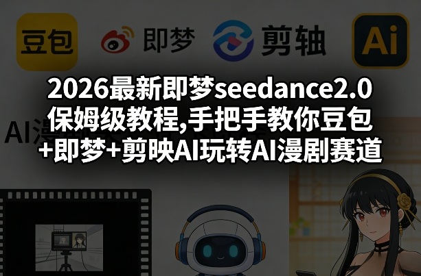 2026最新即梦seedance2.0保姆级教程,手把手教你豆包+即梦+剪映AI玩转AI漫剧赛道-大川资源分享站