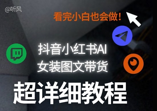 抖音小红书AI女装图文带货教程全拆解！小白看了也会做，可批量可矩阵玩法-大川资源分享站