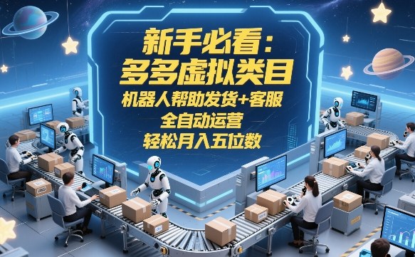 新手必看：多多虚拟类目，机器人帮助发货+客服，全自动运营，轻松月入五位数【揭秘】-大川资源分享站