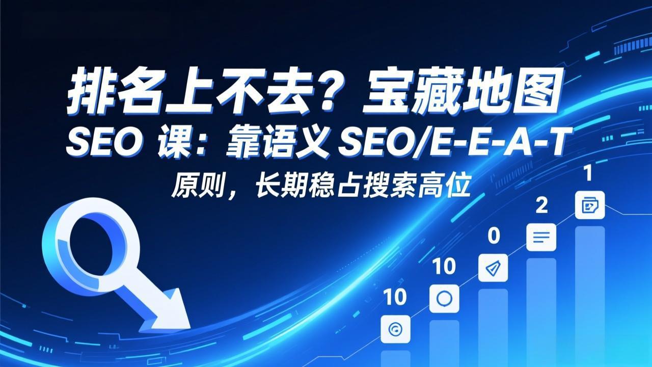 排名上不去？宝藏地图 SEO 课：靠语义 SEO+E-E-A-T 原则，长期稳占搜索高位-大川资源分享站