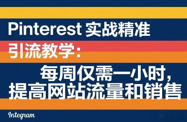 Pinterest实战精准引流教学：每周仅需一小时，提高网站流量和销售-大川资源分享站