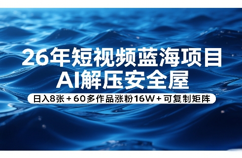 26年短视频蓝海项目，AI解压安全屋，日入8张+60多作品涨粉16W+可复制矩阵-大川资源分享站