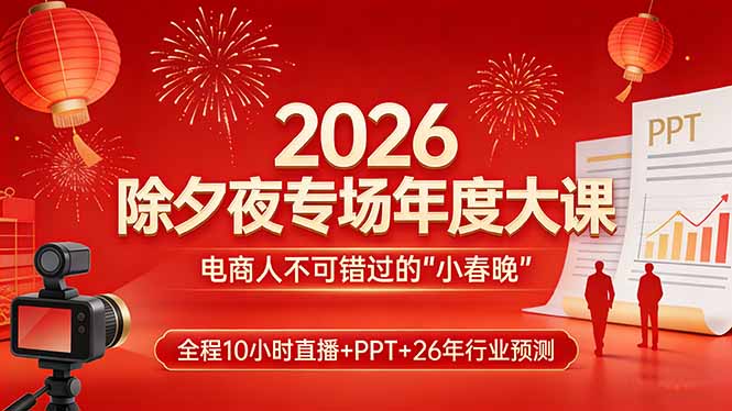 2026除夕夜专场年度大课，全程10小时直播+PPT+26年行业预测，是电商人不可错过的“小春晚”-大川资源分享站