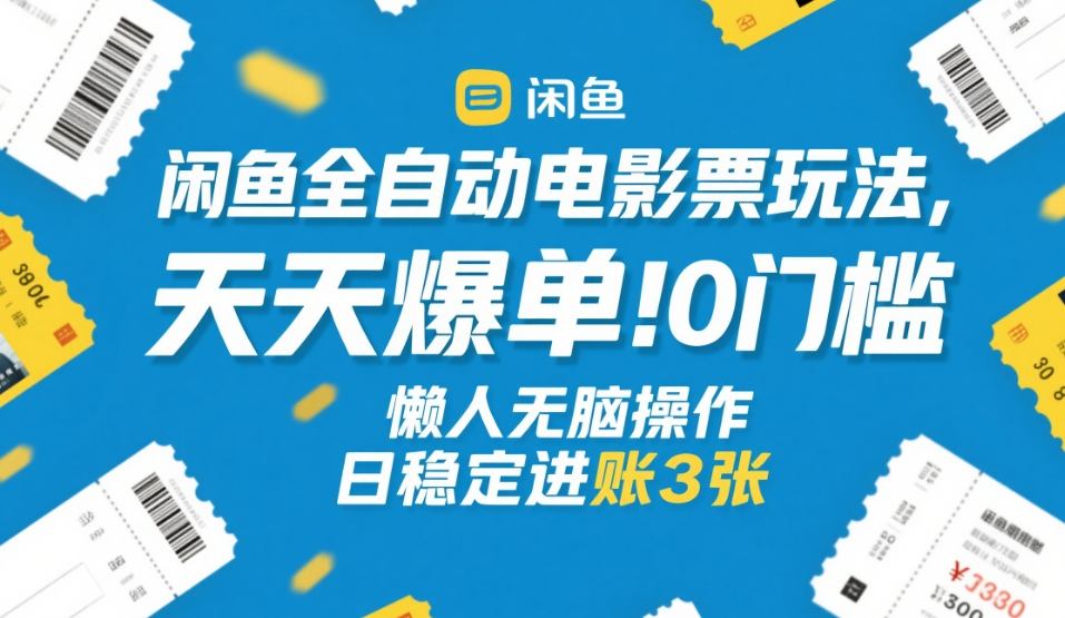 闲鱼全自动电影票玩法，天天爆单，0门槛，懒人无脑操作，日稳定进账3张+【揭秘】-大川资源分享站