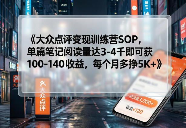 大众点评变现训练营SOP，单篇笔记阅读量达3-4千即可获100-140收益，每个月多挣5K+-大川资源分享站