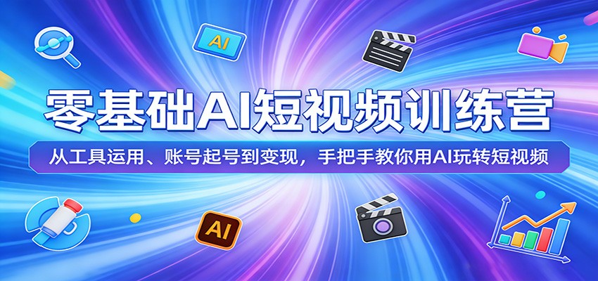 零基础AI短视频训练营：从工具运用、账号起号到变现，手把手教你用AI玩转短视频-大川资源分享站