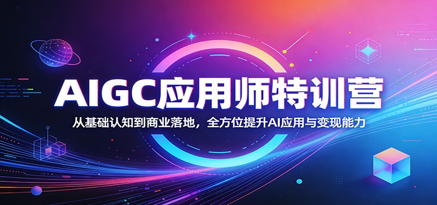 AIGC应用师特训营：从基础认知到商业落地，全方位提升AI应用与变现能力-大川资源分享站