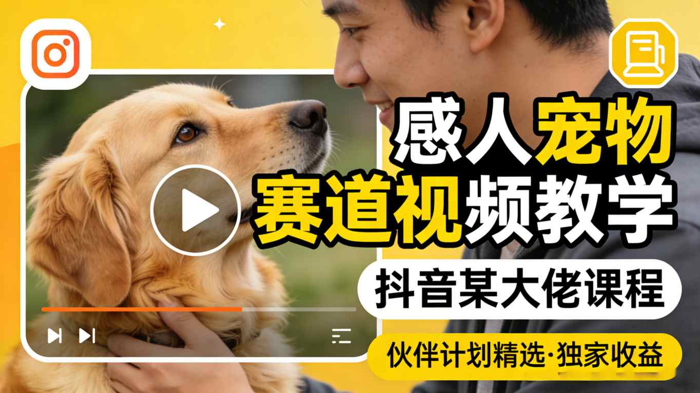 感人宠物赛道视频教学，抖音某大佬课程，可做伙伴计划精选独家收益-大川资源分享站