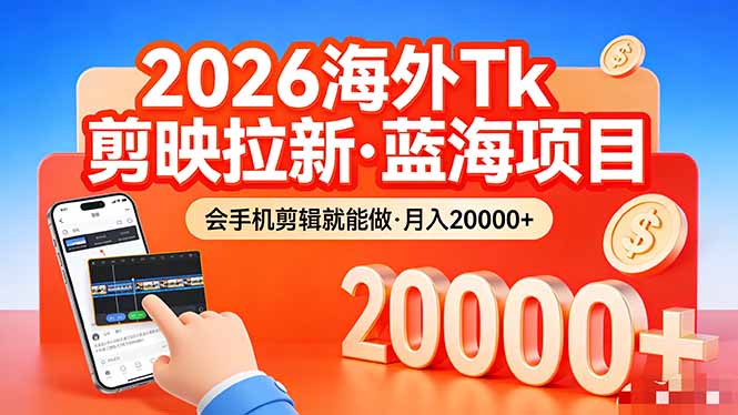 26年最新海外Tk剪映拉新，蓝海项目，会手机剪辑就可以做，月入20000＋-大川资源分享站