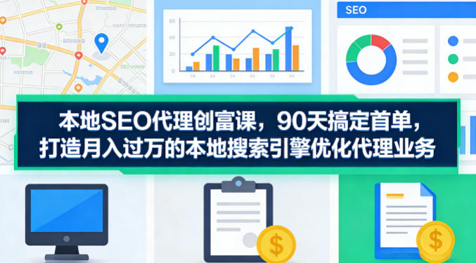 本地SEO代理创富课,90天搞定首单,助您打造月入过W的本地搜索引擎优化代理业务-大川资源分享站