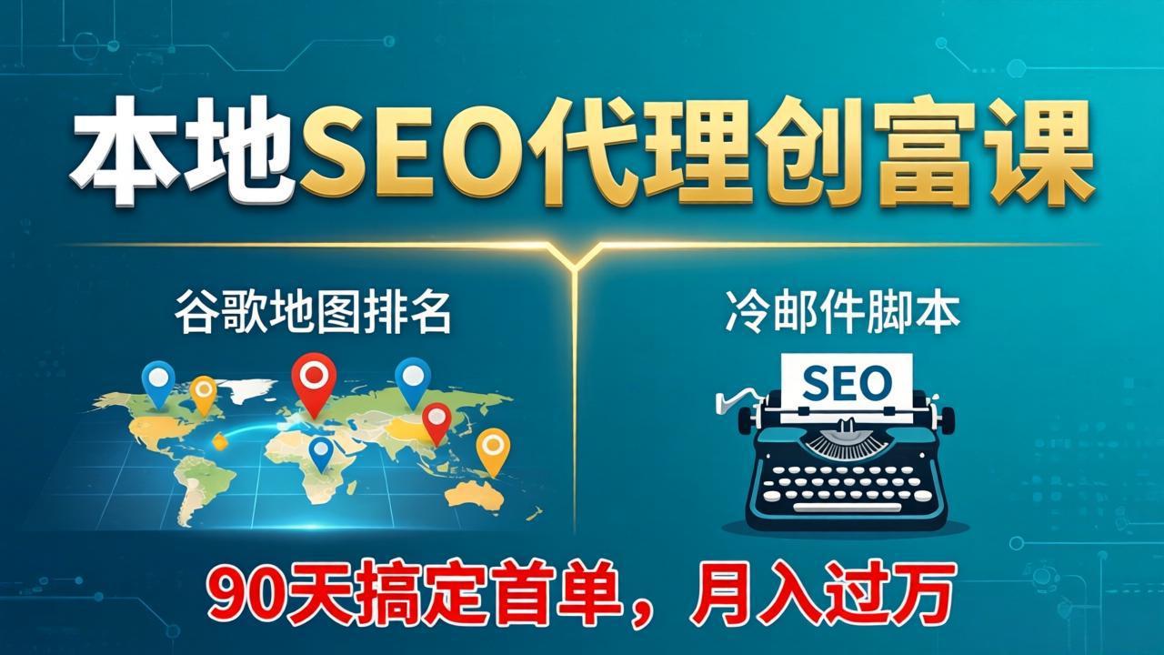 本地SEO代理创富课：谷歌地图排名+冷邮件脚本，90天搞定首单，月入过万实战体系-大川资源分享站