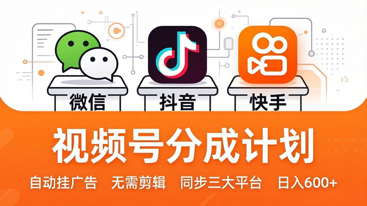 视频号分成计划：发视频自动挂广告，无需剪辑同步三大平台，单号轻松日入600+-大川资源分享站