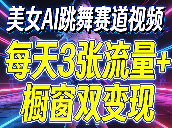 美女AI跳舞赛道视频，每天3张流量+橱窗双变现，新手保姆级制作教学-大川资源分享站