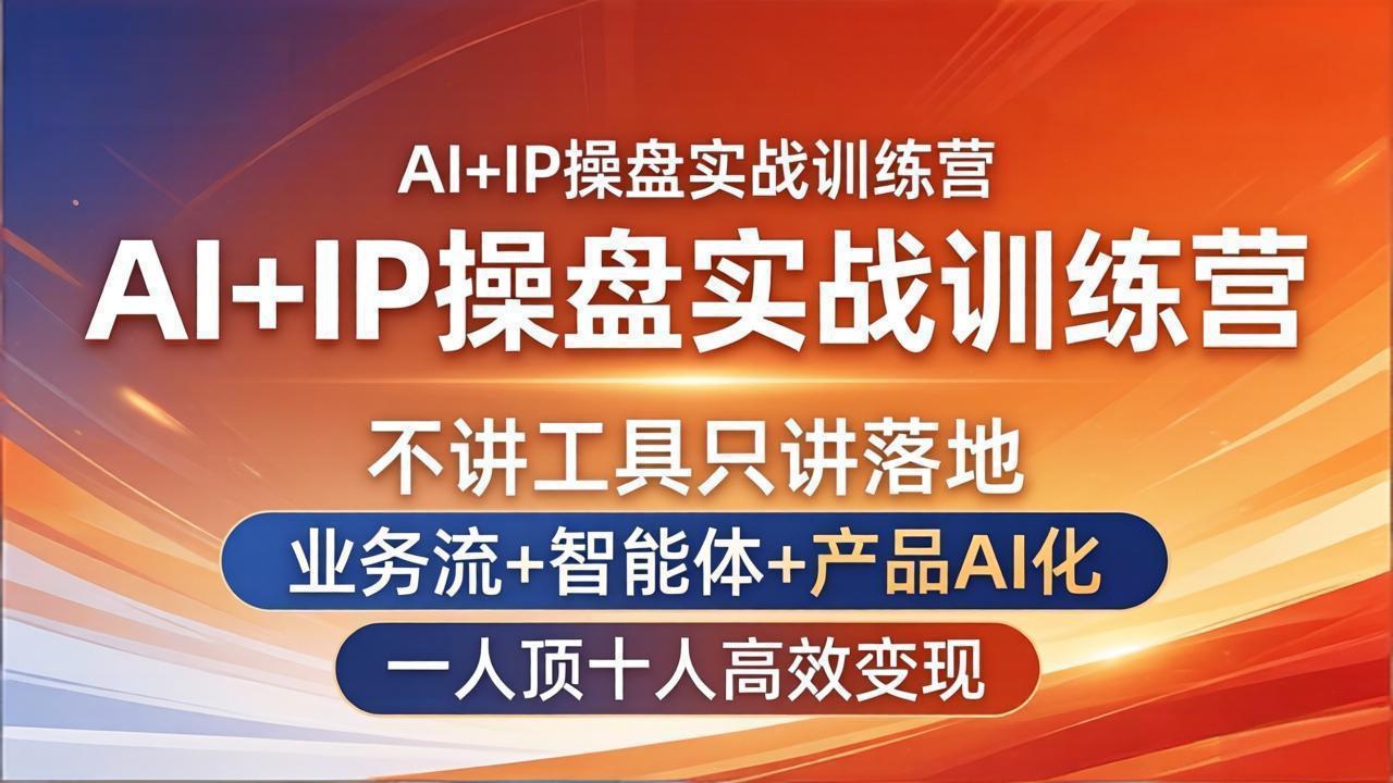 AI+IP操盘实战训练营：不讲工具只讲落地，业务流+智能体+产品AI化，一人顶十人高效变现-大川资源分享站