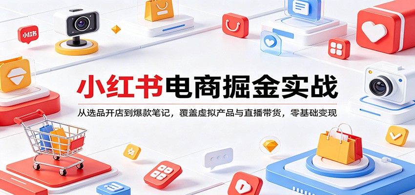 小红书电商掘金实战：从选品开店到爆款笔记，覆盖虚拟产品与直播带货，零基础变现-大川资源分享站