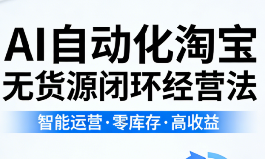 夜子游·AI自动化淘宝无货源闭环经营法(更新4月)-大川资源分享站
