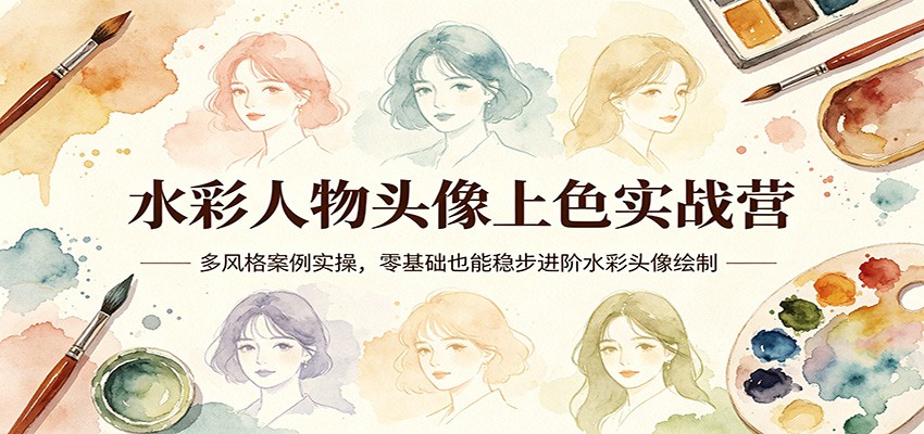 水彩人物头像上色实战营：多风格案例实操，零基础也能稳步进阶水彩头像绘制-大川资源分享站