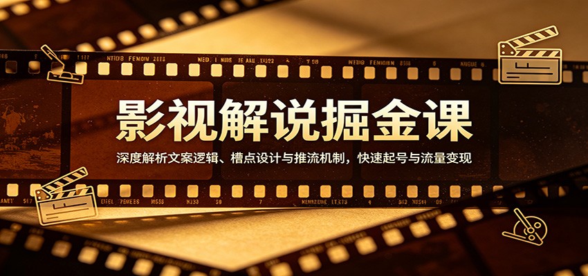 影视解说掘金课：深度解析文案逻辑、槽点设计与推流机制，快速起号与流量变现-大川资源分享站