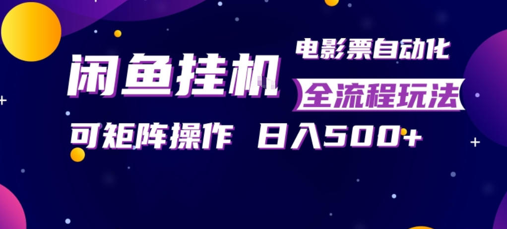 闲鱼全自动售卖电影票，全程挂G，可矩阵操作，小白轻松上手日入5张，稳定副业【揭秘】-大川资源分享站