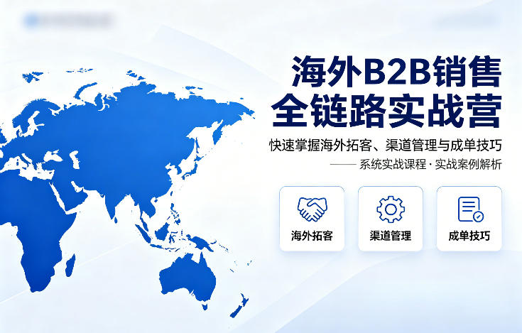 海外B2B销售全链路实战营，快速掌握海外拓客、渠道管理与成单技巧-大川资源分享站