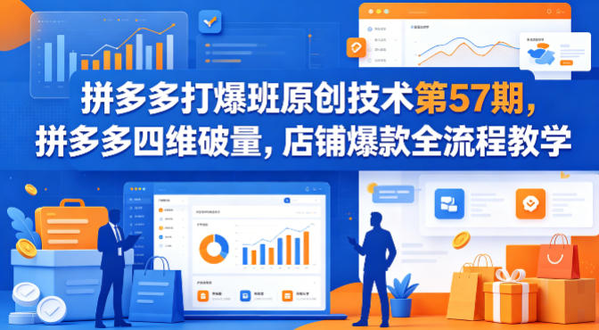 拼多多打爆班原创技术第57期，拼多多四维破量，店铺爆款全流程教学-大川资源分享站