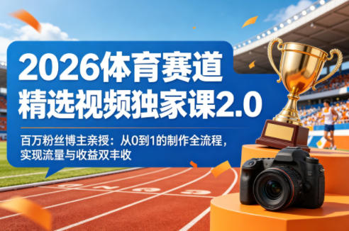 2026体育赛道精选视频独家课2.0，百万粉丝博主亲授：从0到1的制作全流程，实现流量与收益双丰收-大川资源分享站