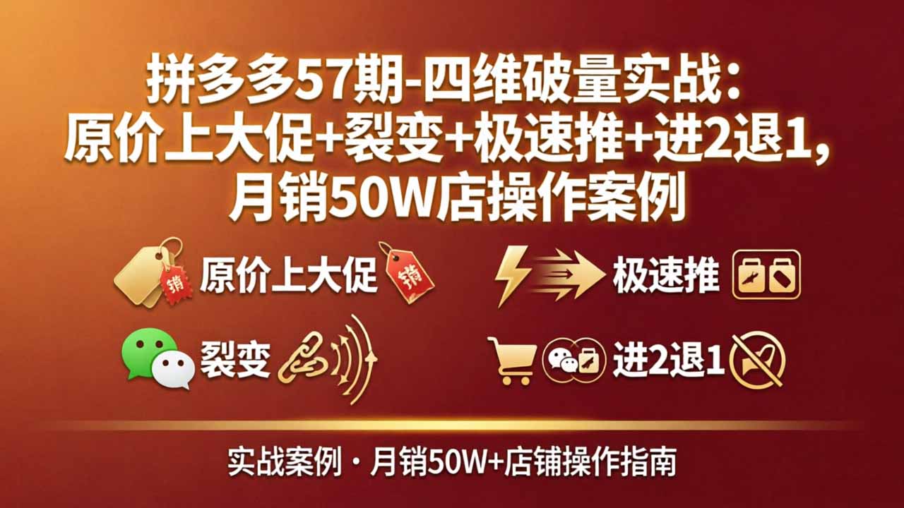 拼多多57期-四维破量实战：原价上大促+裂变+极速推+进2退1，月销50W店操作案例-大川资源分享站