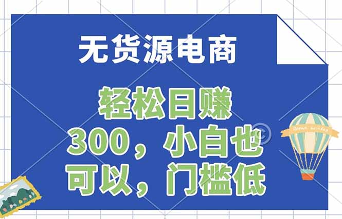 无货源电商，一件代发，日赚300，附详细实操教程-大川资源分享站