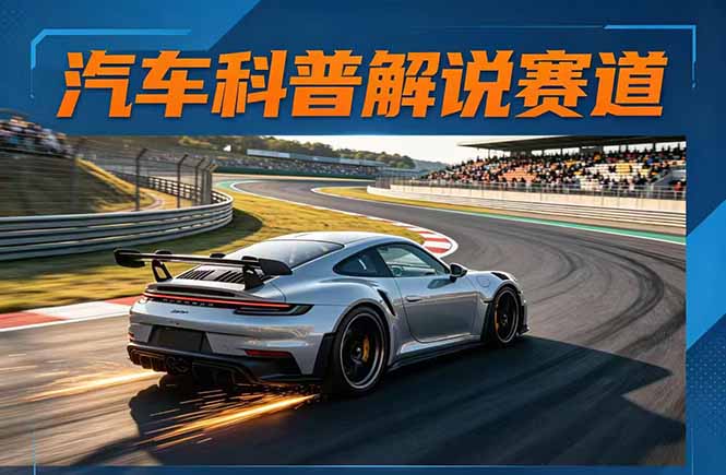 汽车科普解说赛道变现教程：文案+素材+剪辑+录音全教学，单条视频点赞几十万+-大川资源分享站