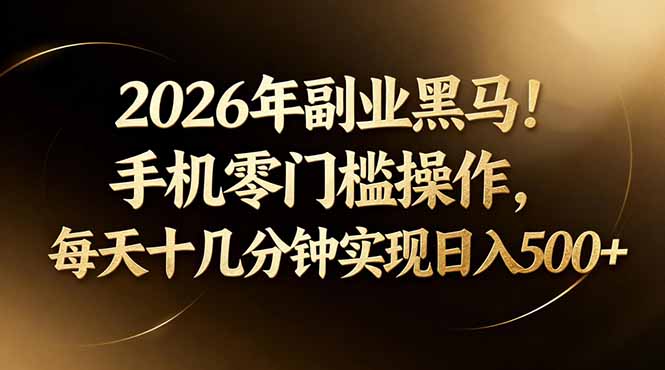 2026年副业黑马！手机零门槛操作，每天十几分钟实现日入500+-大川资源分享站