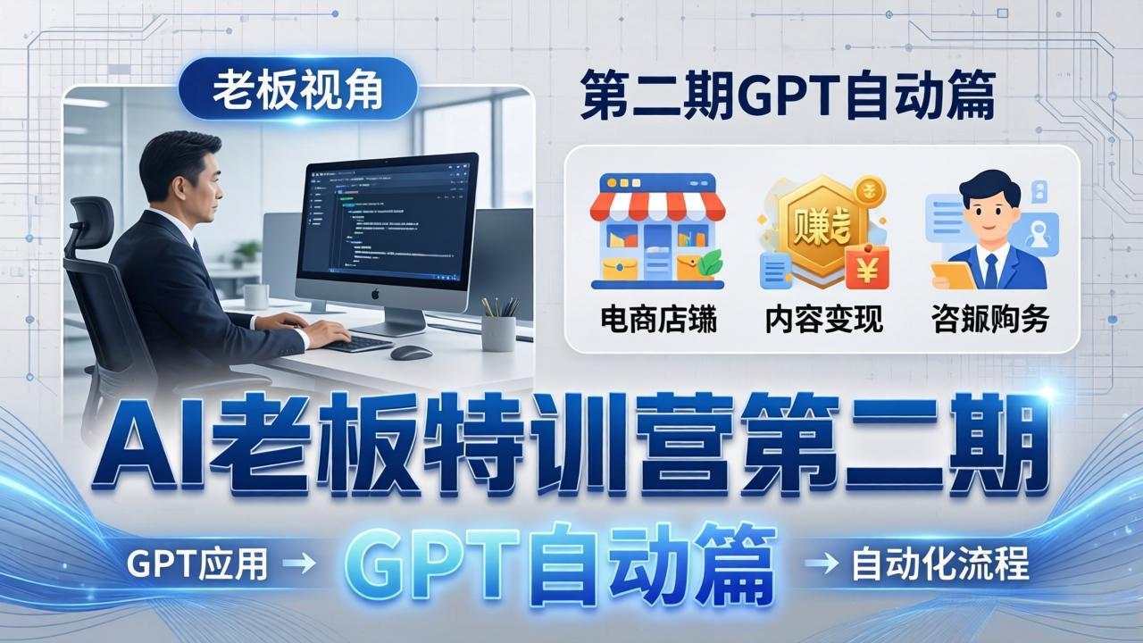 AI老板特训营第二期GPT自动篇：GPT应用+赚钱案例+自动化流程，老板AI降本增效课-大川资源分享站