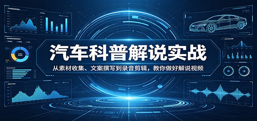 汽车科普解说实战：从素材收集、文案撰写到录音剪辑，教你做好解说视频-大川资源分享站