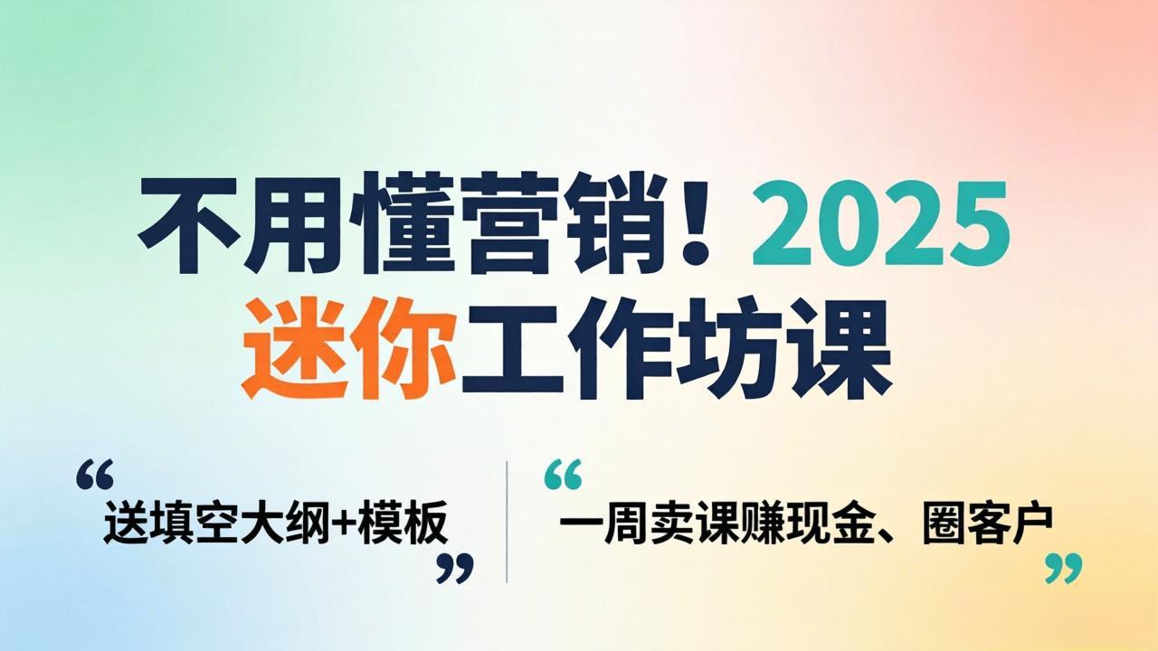 不用懂营销！2025 迷你工作坊课：送填空大纲 + 模板，一周卖课赚现金、圈客户-大川资源分享站