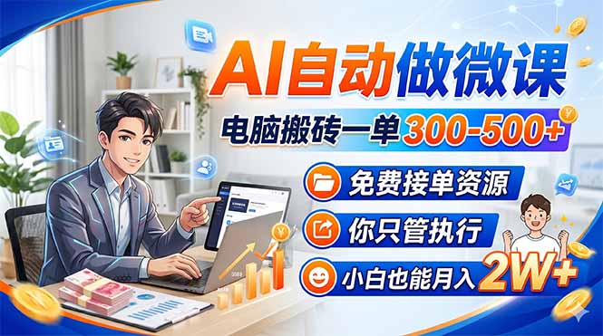 AI自动做微课，电脑搬砖一单300-500+，免费接单资源，你只管执行，小白也能月入2W+-大川资源分享站