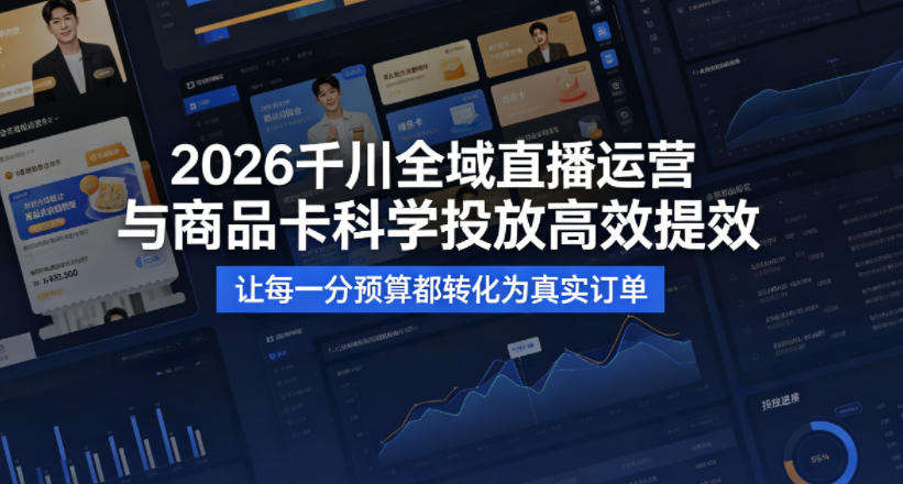 2026千川全域直播运营跟商品卡，科学投放，高效提效，让每一分预算都转化为真实订单-大川资源分享站