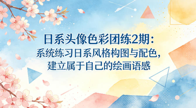 日系头像色彩团练2期:系统练习日系风格构图与配色,建立属于自己的绘画语感-大川资源分享站