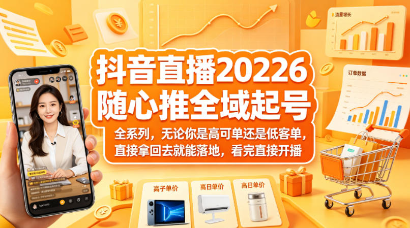 抖音直播2026随心推全域起号全系列，无论你是高可单还是低客单，直接拿回去就能落地，看完直接开播-大川资源分享站