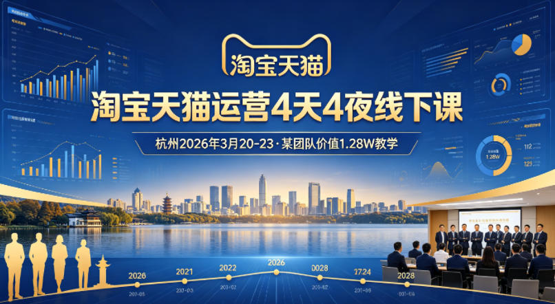 淘宝天猫运营4天4夜杭州2026年3月20-23线下课，某团队价值1.28W的教学-大川资源分享站