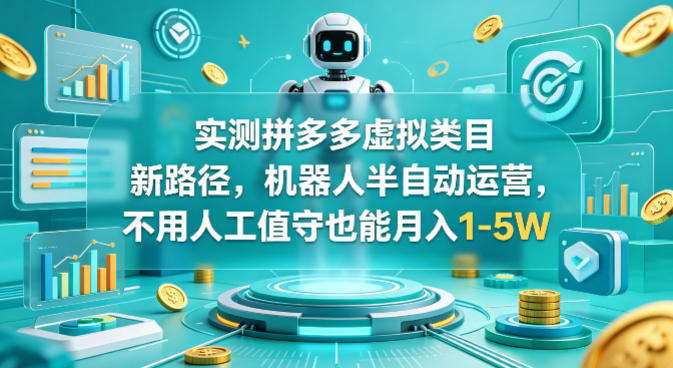 实测拼多多虚拟类目新路径，机器人半自动运营，不用人工值守也能月入1-5W【揭秘】-大川资源分享站