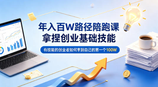 年入百W路径陪跑课，拿捏创业基础技能，有技能的创业者如何拿到自己的第一个100W-大川资源分享站